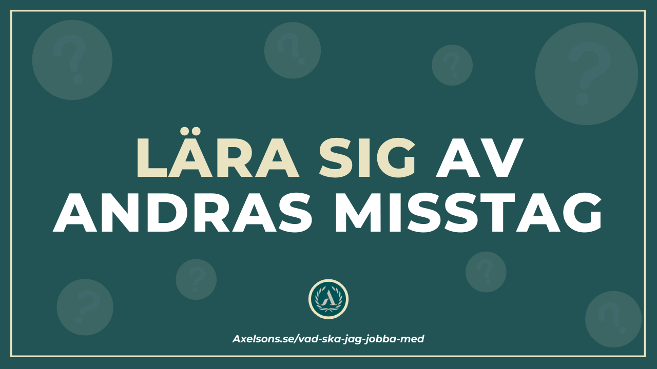 Lära sig av andras misstag Vad ska jag jobba med?